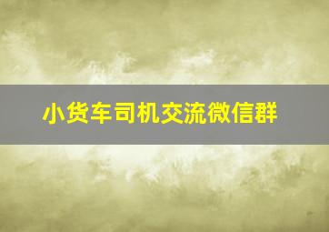 小货车司机交流微信群