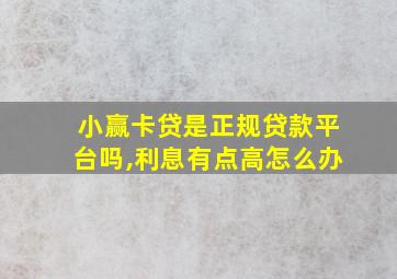 小赢卡贷是正规贷款平台吗,利息有点高怎么办