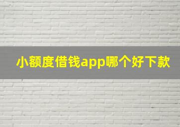 小额度借钱app哪个好下款