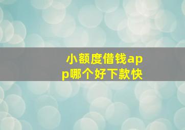 小额度借钱app哪个好下款快