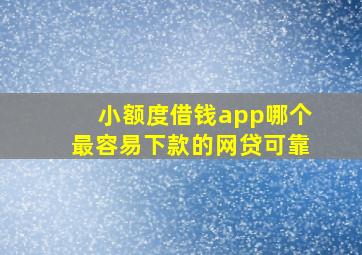 小额度借钱app哪个最容易下款的网贷可靠