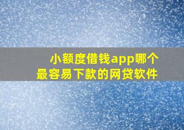 小额度借钱app哪个最容易下款的网贷软件