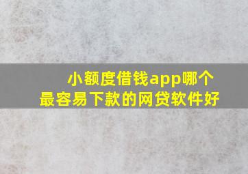 小额度借钱app哪个最容易下款的网贷软件好