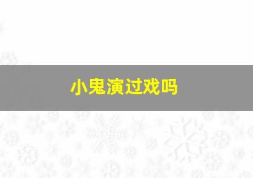 小鬼演过戏吗