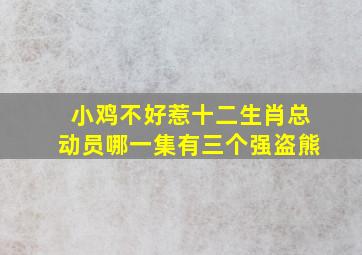 小鸡不好惹十二生肖总动员哪一集有三个强盗熊