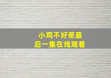 小鸡不好惹最后一集在线观看