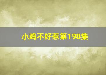 小鸡不好惹第198集