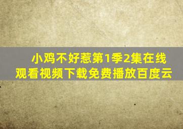 小鸡不好惹第1季2集在线观看视频下载免费播放百度云