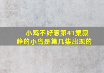 小鸡不好惹第41集寂静的小鸟是第几集出现的