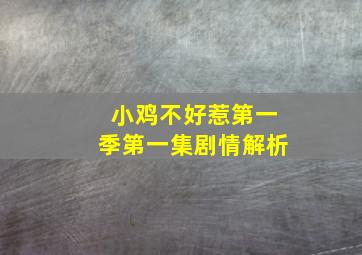 小鸡不好惹第一季第一集剧情解析