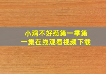 小鸡不好惹第一季第一集在线观看视频下载