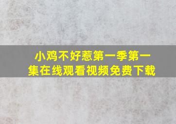 小鸡不好惹第一季第一集在线观看视频免费下载