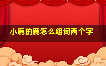 小鹿的鹿怎么组词两个字