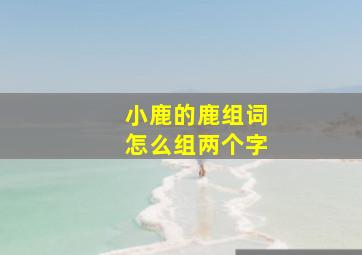 小鹿的鹿组词怎么组两个字