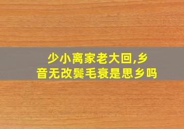 少小离家老大回,乡音无改鬓毛衰是思乡吗