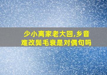 少小离家老大回,乡音难改鬓毛衰是对偶句吗