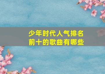 少年时代人气排名前十的歌曲有哪些