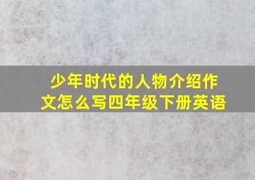 少年时代的人物介绍作文怎么写四年级下册英语