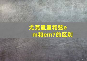 尤克里里和弦em和em7的区别