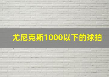 尤尼克斯1000以下的球拍