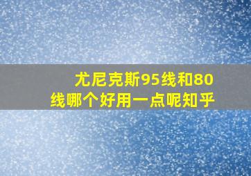 尤尼克斯95线和80线哪个好用一点呢知乎