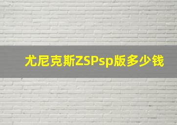 尤尼克斯ZSPsp版多少钱