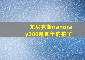 尤尼克斯nanoray300是哪年的拍子