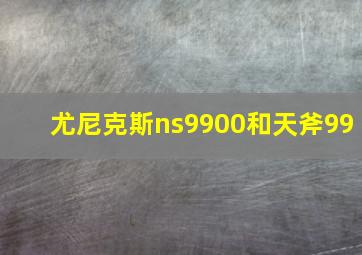 尤尼克斯ns9900和天斧99