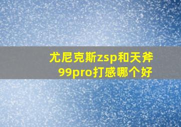 尤尼克斯zsp和天斧99pro打感哪个好