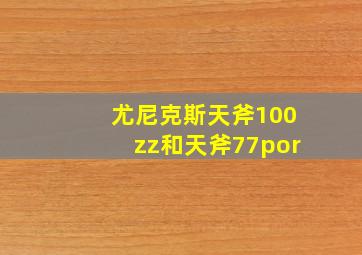 尤尼克斯天斧100zz和天斧77por