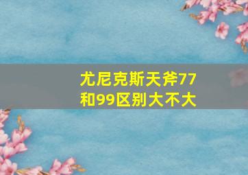 尤尼克斯天斧77和99区别大不大