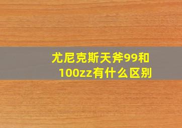 尤尼克斯天斧99和100zz有什么区别