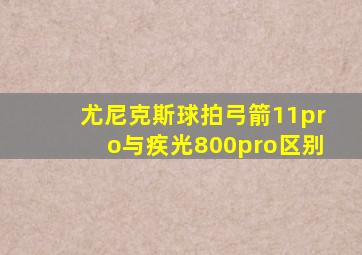 尤尼克斯球拍弓箭11pro与疾光800pro区别