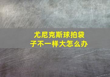 尤尼克斯球拍袋子不一样大怎么办