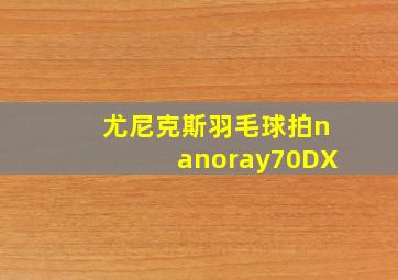 尤尼克斯羽毛球拍nanoray70DX