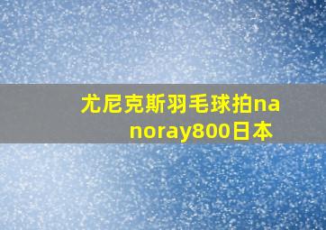 尤尼克斯羽毛球拍nanoray800日本