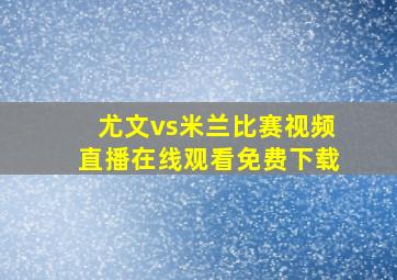 尤文vs米兰比赛视频直播在线观看免费下载