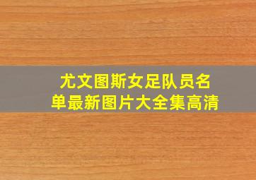 尤文图斯女足队员名单最新图片大全集高清