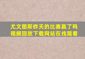 尤文图斯昨天的比赛赢了吗视频回放下载网站在线观看