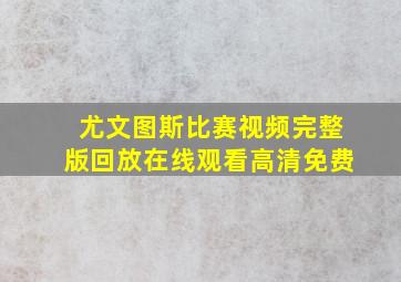 尤文图斯比赛视频完整版回放在线观看高清免费