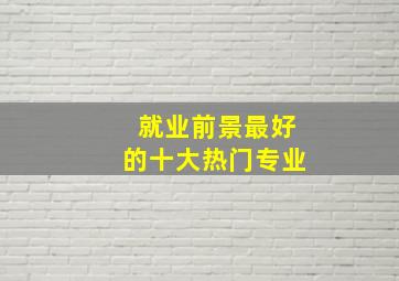 就业前景最好的十大热门专业