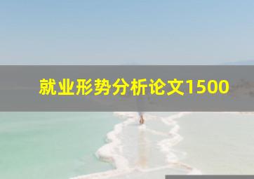 就业形势分析论文1500