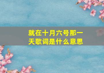 就在十月六号那一天歌词是什么意思