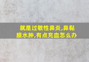 就是过敏性鼻炎,鼻黏膜水肿,有点充血怎么办