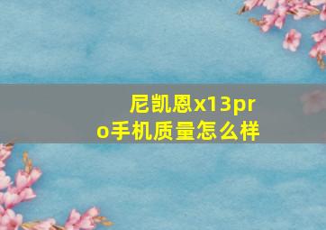 尼凯恩x13pro手机质量怎么样