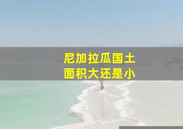 尼加拉瓜国土面积大还是小