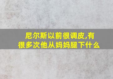 尼尔斯以前很调皮,有很多次他从妈妈腿下什么