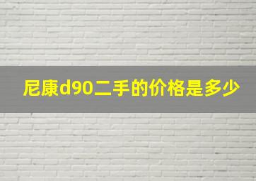 尼康d90二手的价格是多少