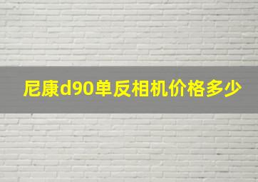 尼康d90单反相机价格多少