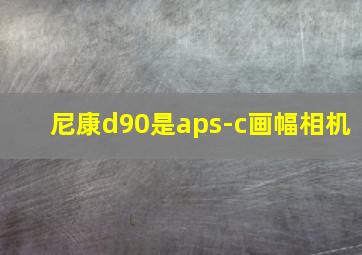 尼康d90是aps-c画幅相机